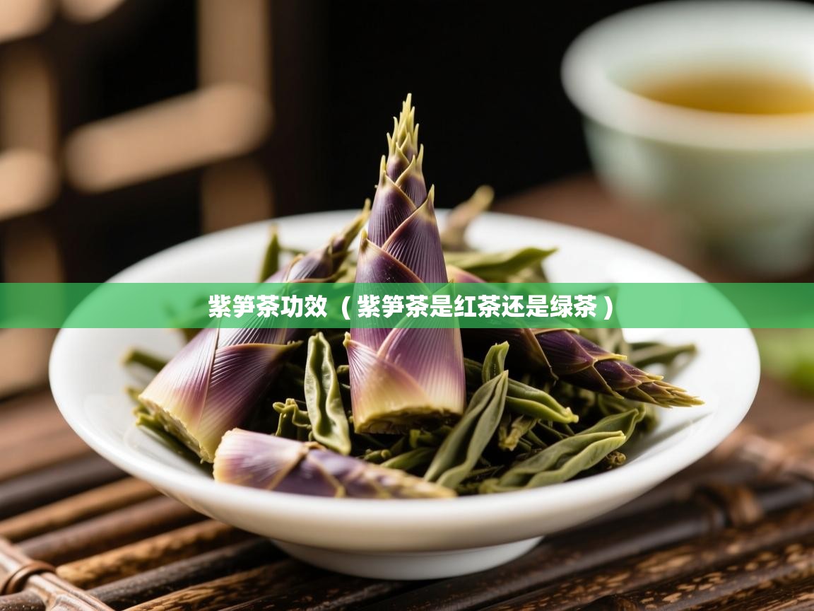 紫笋茶功效 ( 紫笋茶是红茶还是绿茶 ) 紫笋茶功效 ( 紫笋茶是红茶还是绿茶 )