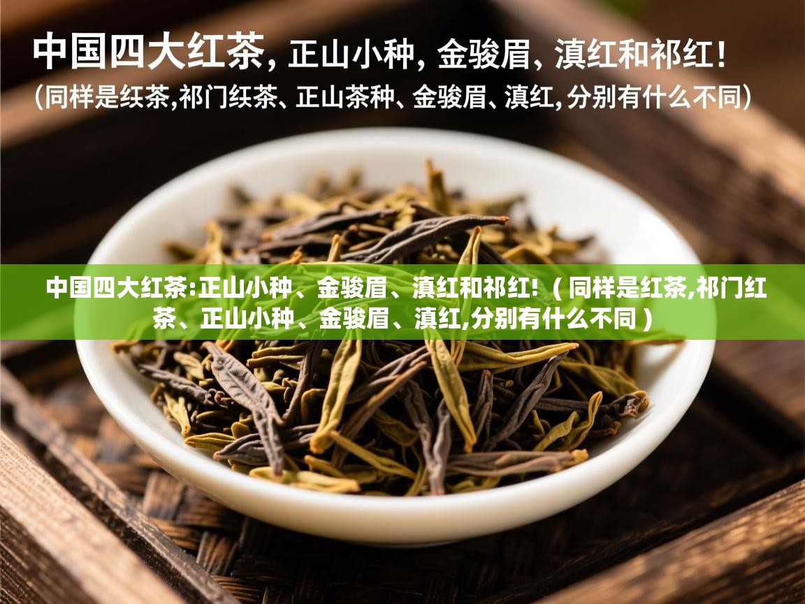  中国四大红茶:正山小种、金骏眉、滇红和祁红!  ( 同样是红茶,祁门红茶、正山小种、金骏眉、滇红,分别有什么不同 )