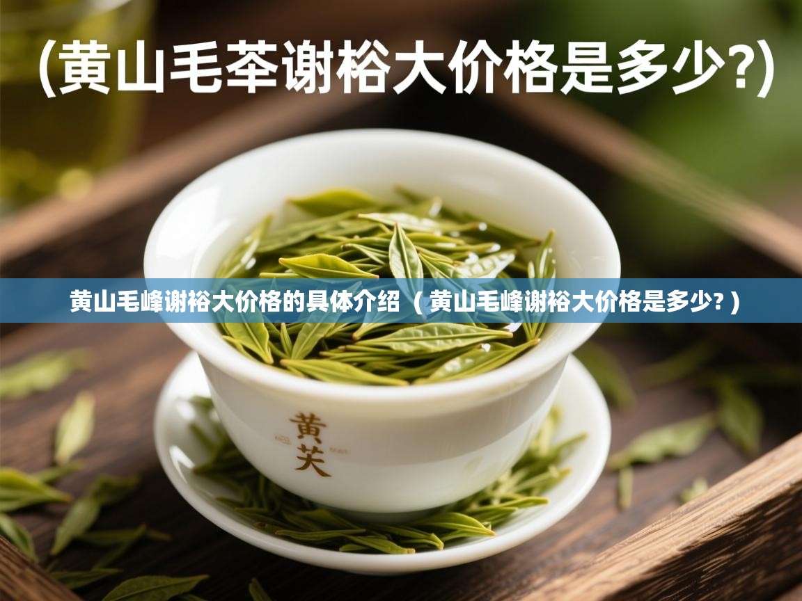  黄山毛峰谢裕大价格的具体介绍  ( 黄山毛峰谢裕大价格是多少? )