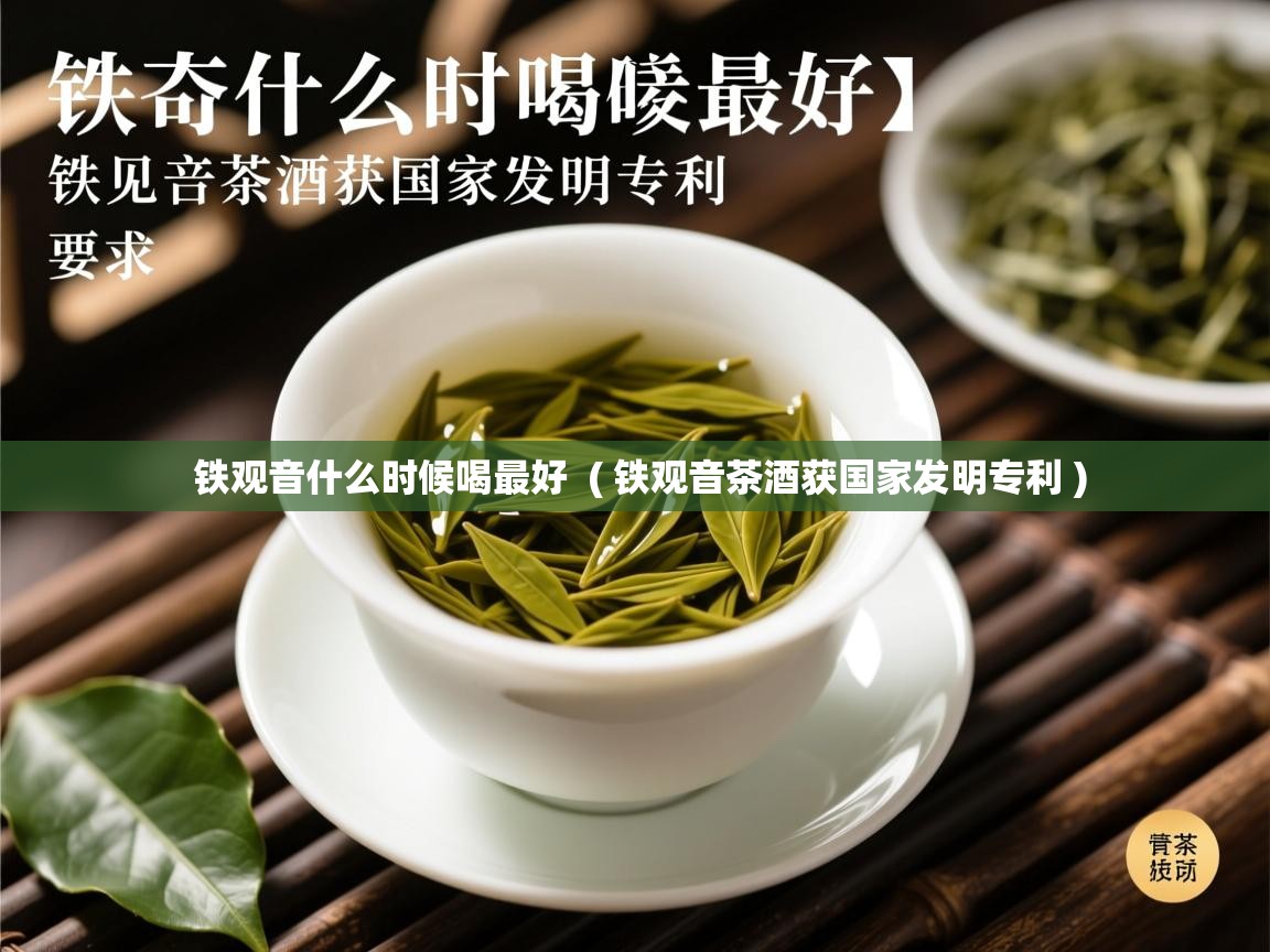  铁观音什么时候喝最好  ( 铁观音茶酒获国家发明专利 )