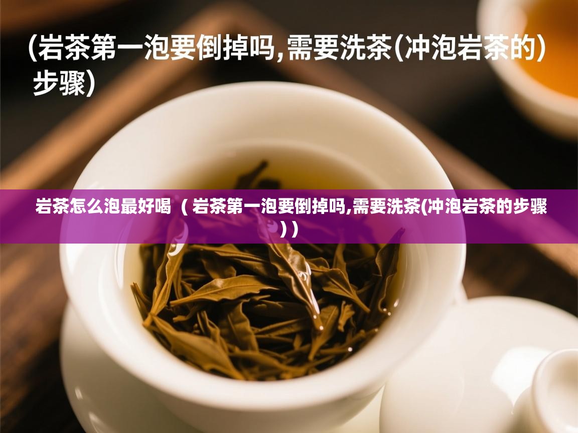  岩茶怎么泡最好喝  ( 岩茶第一泡要倒掉吗,需要洗茶(冲泡岩茶的步骤) )