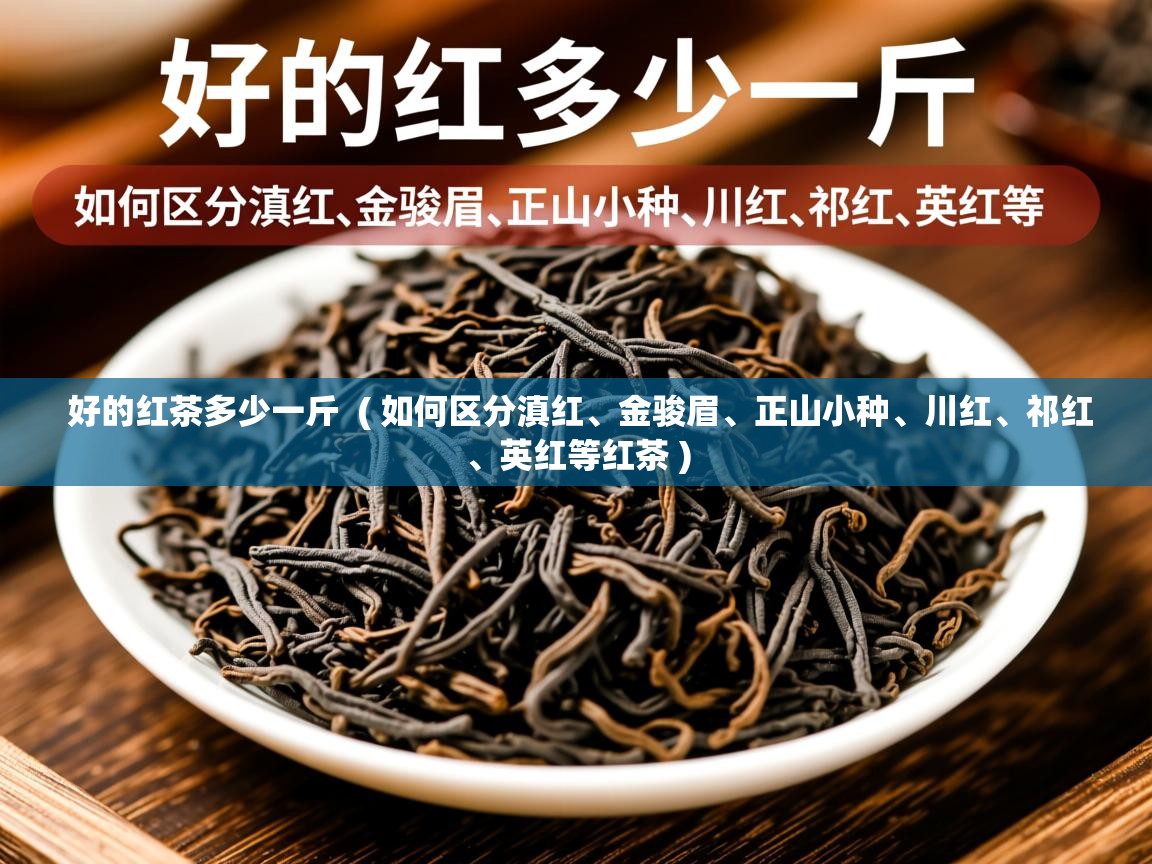  好的红茶多少一斤  ( 如何区分滇红、金骏眉、正山小种、川红、祁红、英红等红茶 )