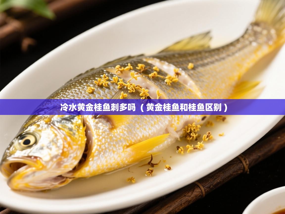  冷水黄金桂鱼刺多吗  ( 黄金桂鱼和桂鱼区别 )