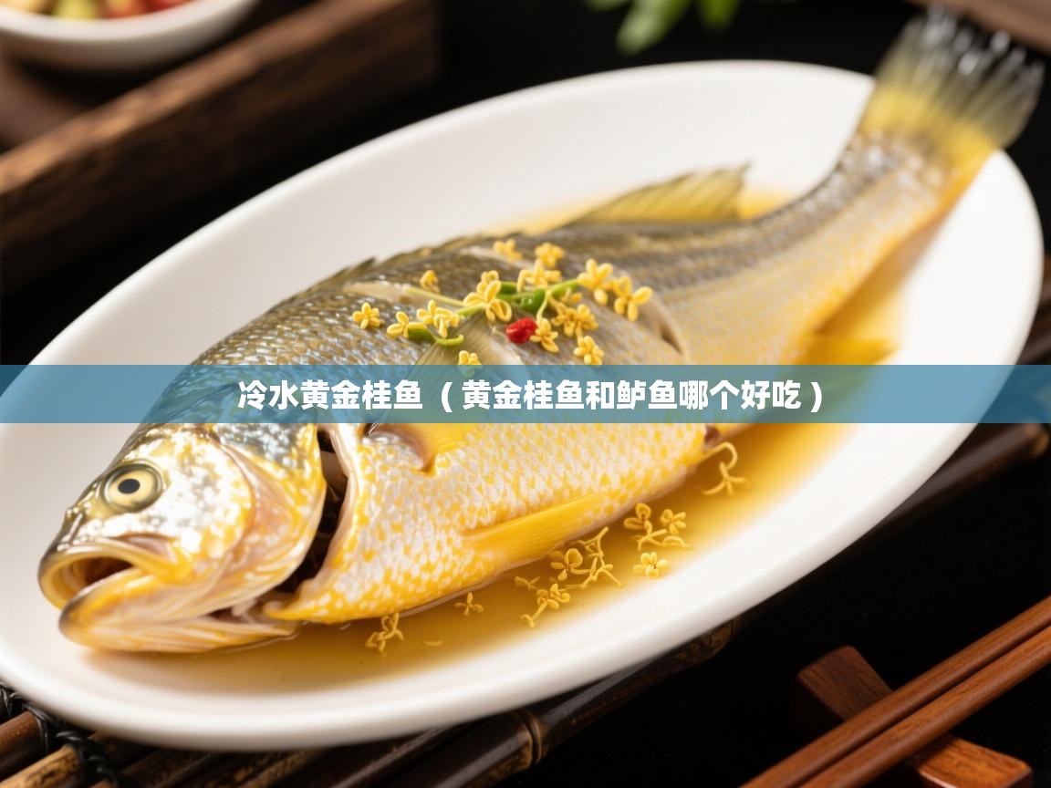  冷水黄金桂鱼  ( 黄金桂鱼和鲈鱼哪个好吃 )