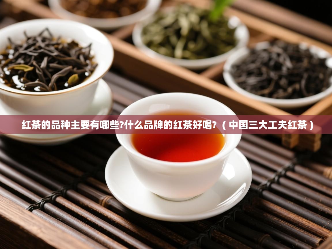  红茶的品种主要有哪些?什么品牌的红茶好喝?  ( 中国三大工夫红茶 )