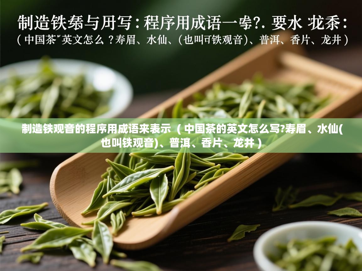  制造铁观音的程序用成语来表示  ( 中国茶的英文怎么写?寿眉、水仙(也叫铁观音)、普洱、香片、龙井 )