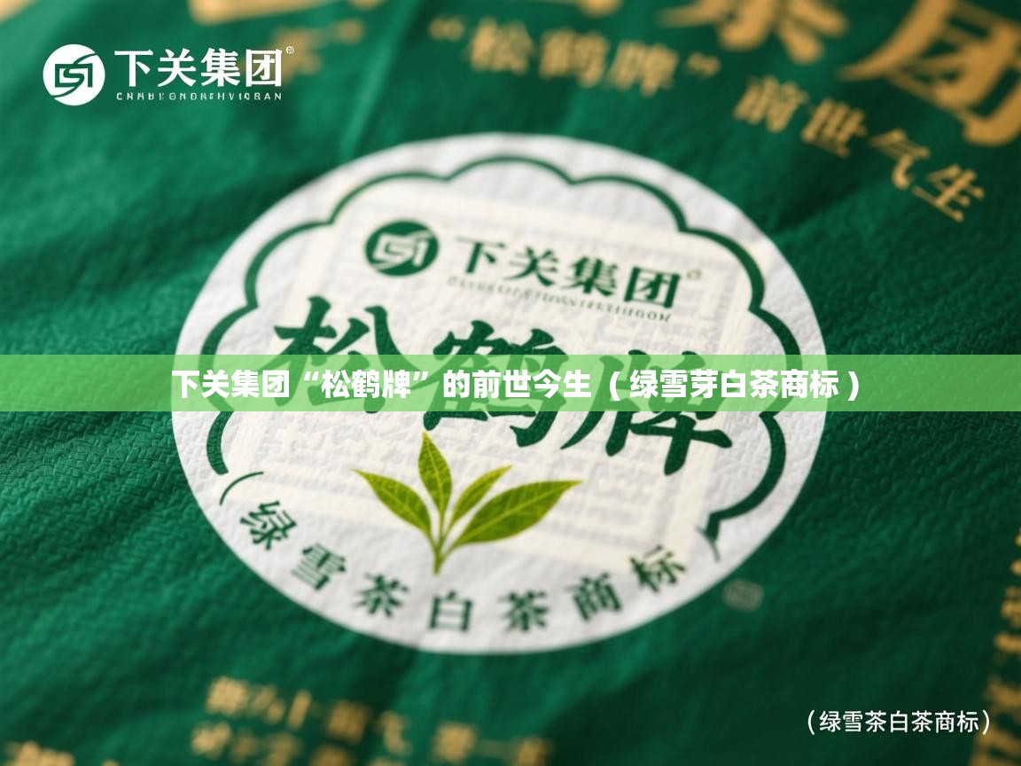  下关集团“松鹤牌”的前世今生  ( 绿雪芽白茶商标 )