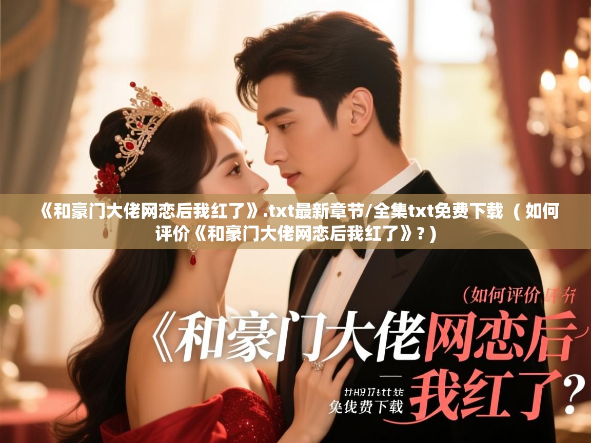  《和豪门大佬网恋后我红了》.txt最新章节/全集txt免费下载  ( 如何评价《和豪门大佬网恋后我红了》? )