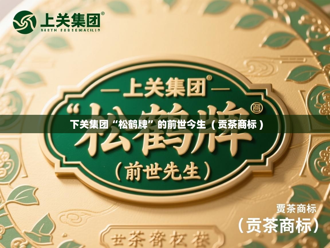  下关集团“松鹤牌”的前世今生  ( 贡茶商标 )