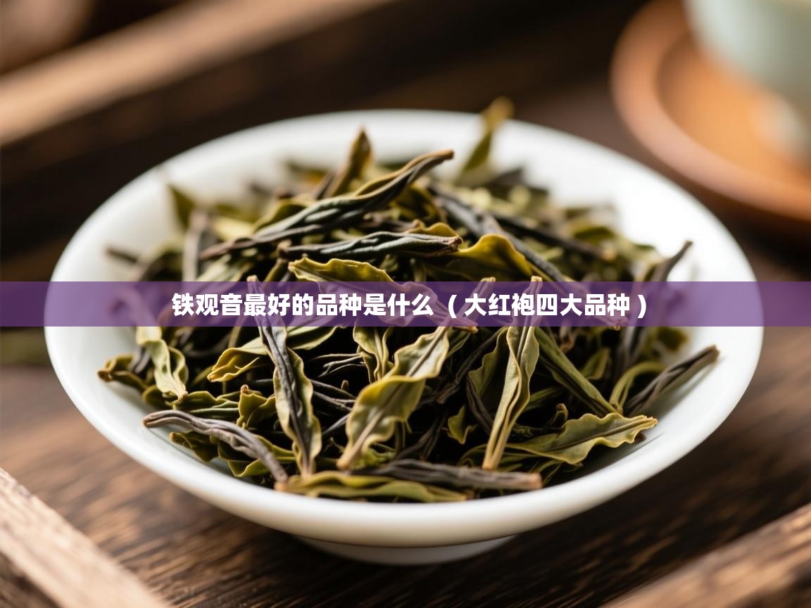  铁观音最好的品种是什么  ( 大红袍四大品种 )