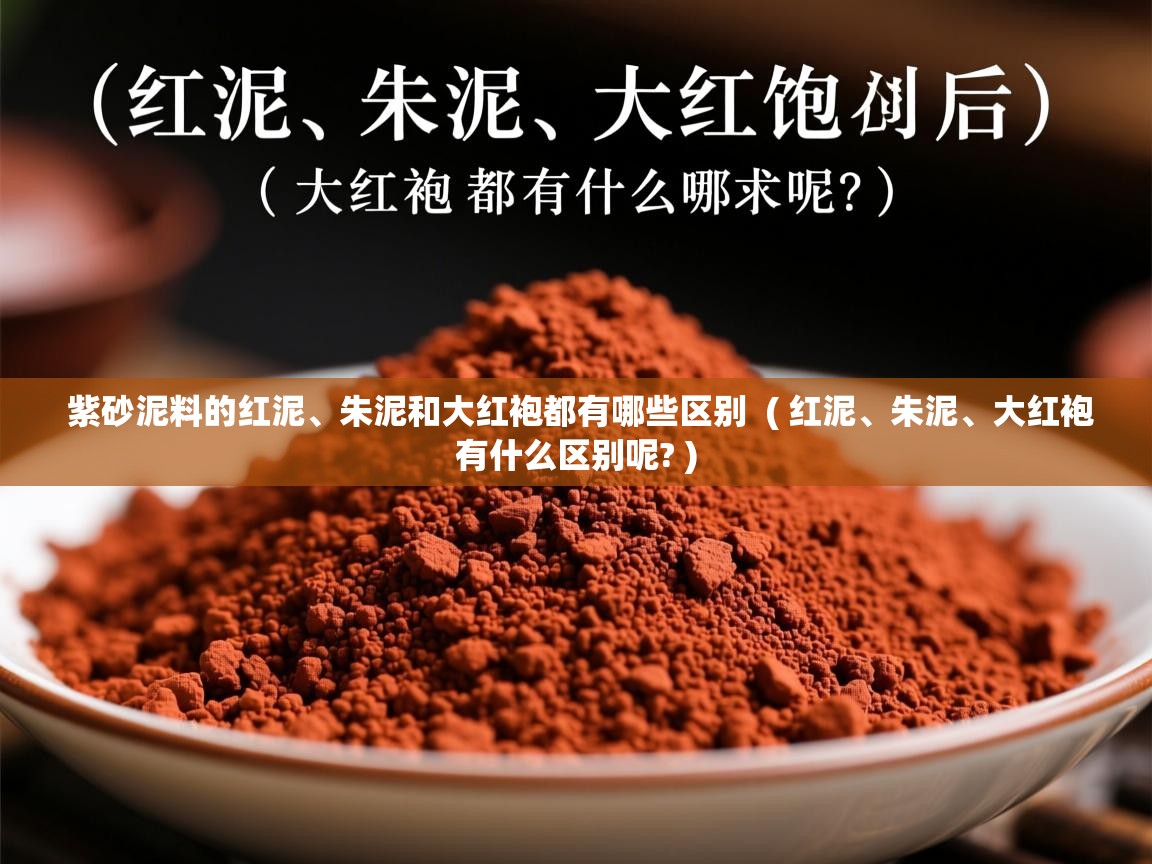  紫砂泥料的红泥、朱泥和大红袍都有哪些区别  ( 红泥、朱泥、大红袍有什么区别呢? )