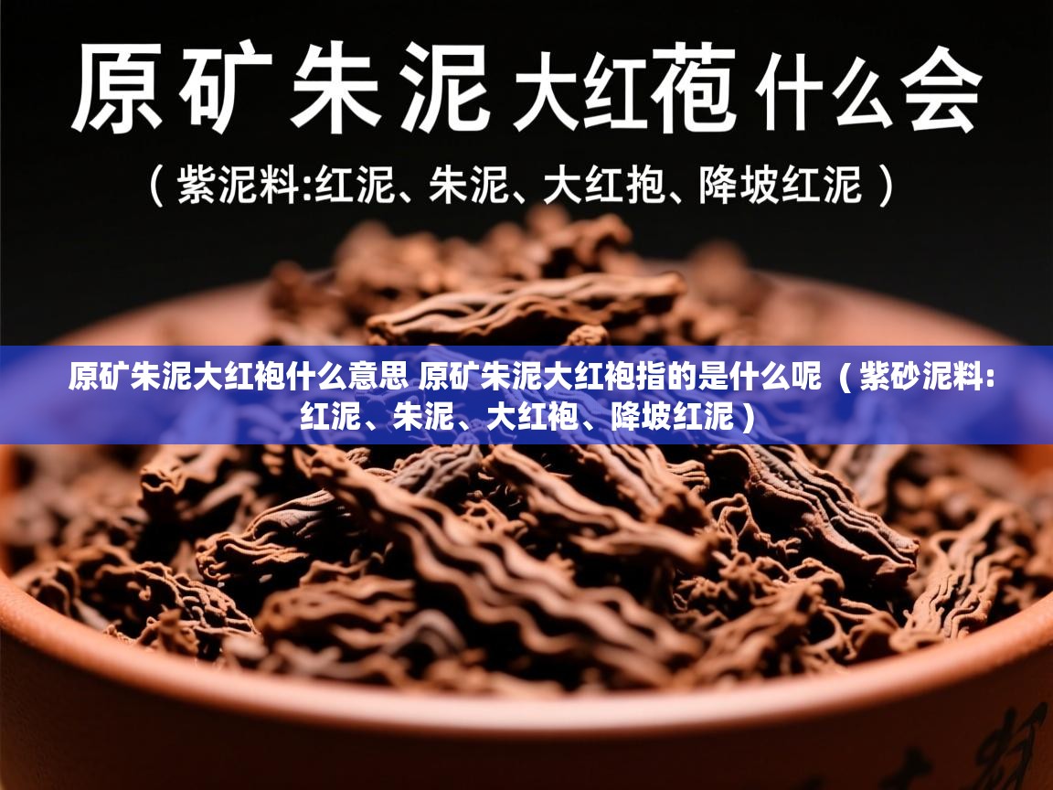  原矿朱泥大红袍什么意思 原矿朱泥大红袍指的是什么呢  ( 紫砂泥料:红泥、朱泥、大红袍、降坡红泥 )