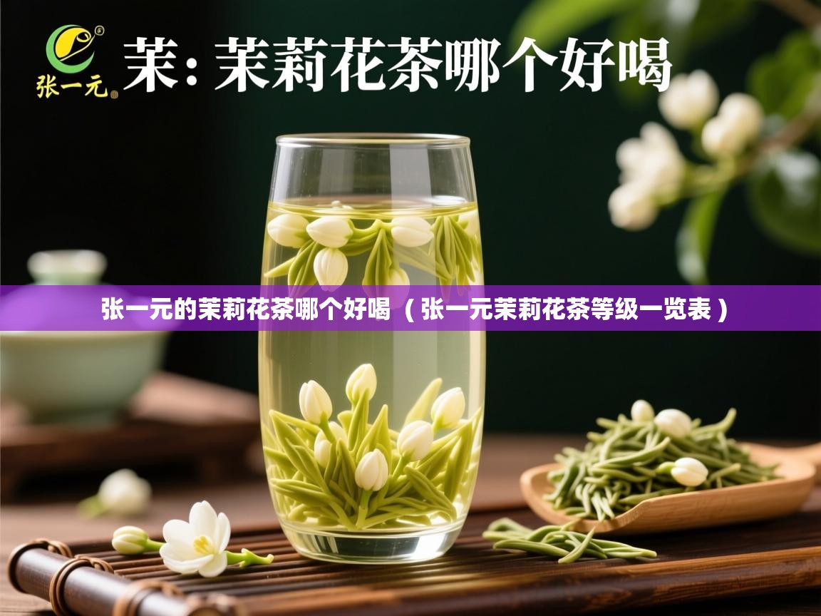  张一元的茉莉花茶哪个好喝  ( 张一元茉莉花茶等级一览表 )