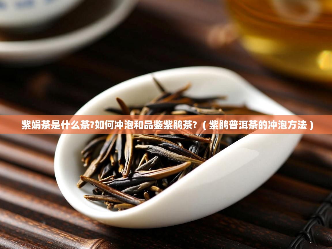  紫娟茶是什么茶?如何冲泡和品鉴紫鹃茶?  ( 紫鹃普洱茶的冲泡方法 )
