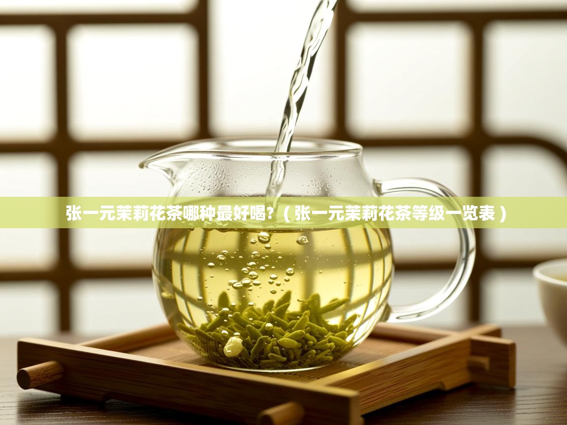  张一元茉莉花茶哪种最好喝?  ( 张一元茉莉花茶等级一览表 )