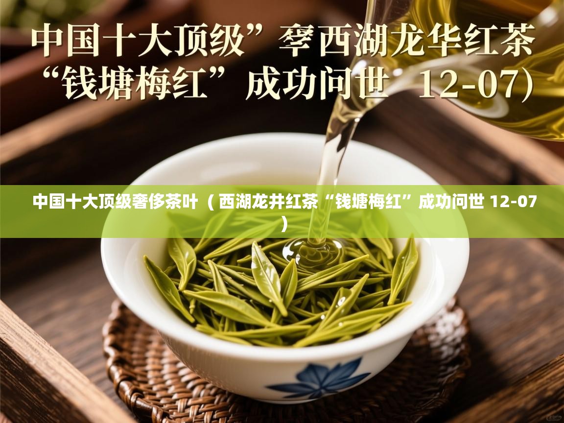  中国十大顶级奢侈茶叶  ( 西湖龙井红茶“钱塘梅红”成功问世 12-07 )