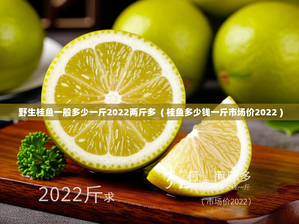  野生桂鱼一般多少一斤2022两斤多  ( 桂鱼多少钱一斤市场价2022 )