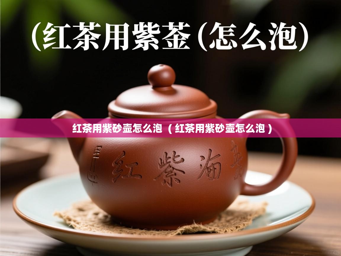  红茶用紫砂壶怎么泡  ( 红茶用紫砂壶怎么泡 )