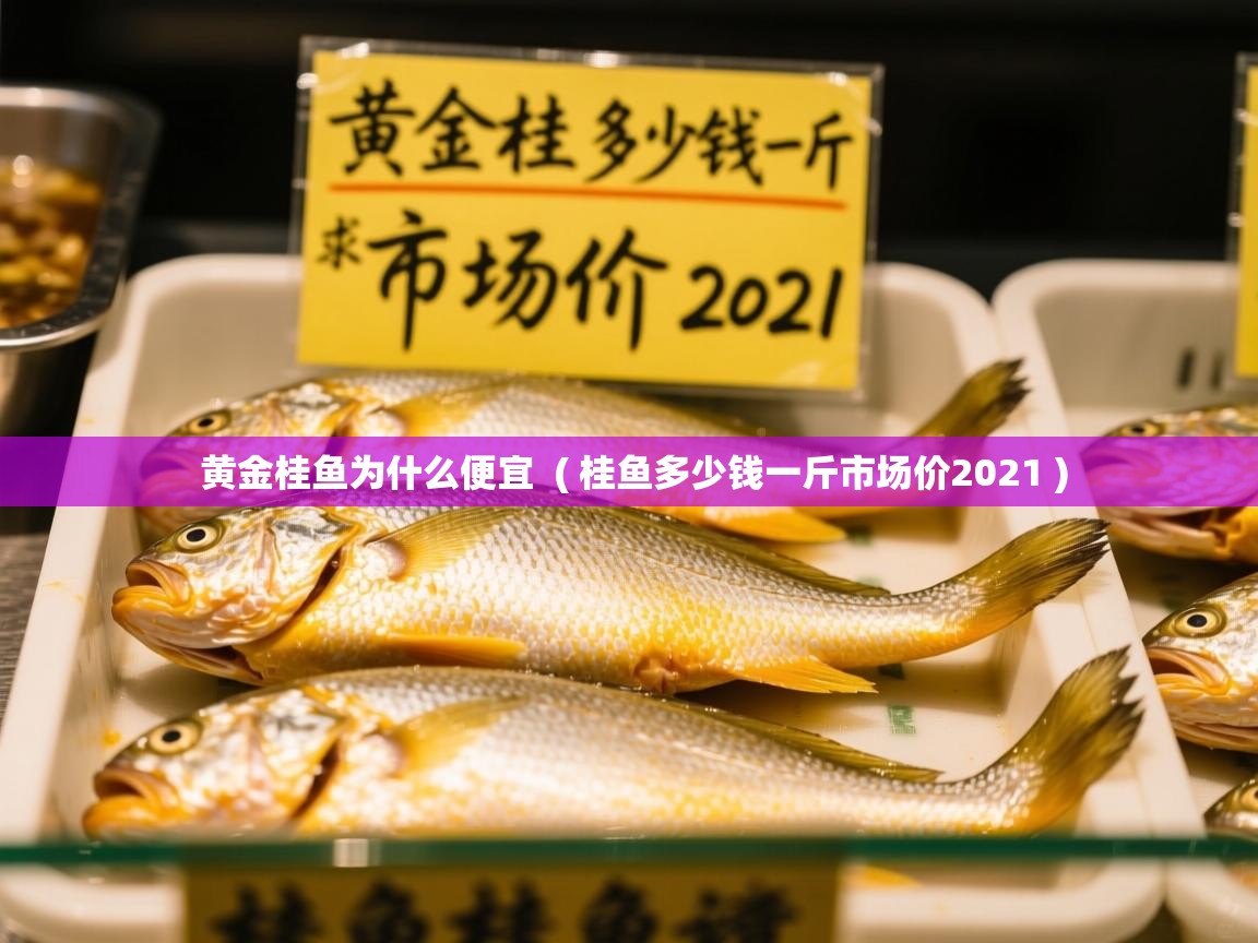  黄金桂鱼为什么便宜  ( 桂鱼多少钱一斤市场价2021 )