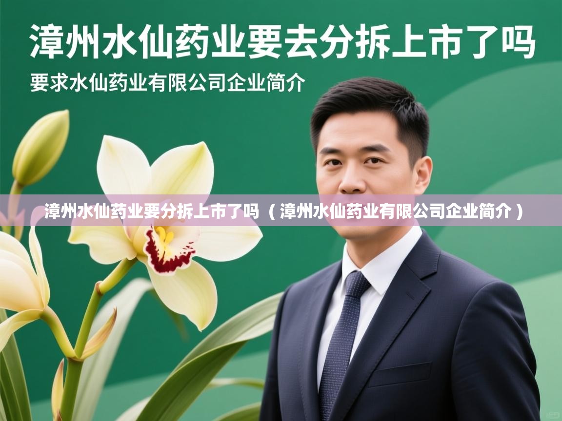  漳州水仙药业要分拆上市了吗  ( 漳州水仙药业有限公司企业简介 )