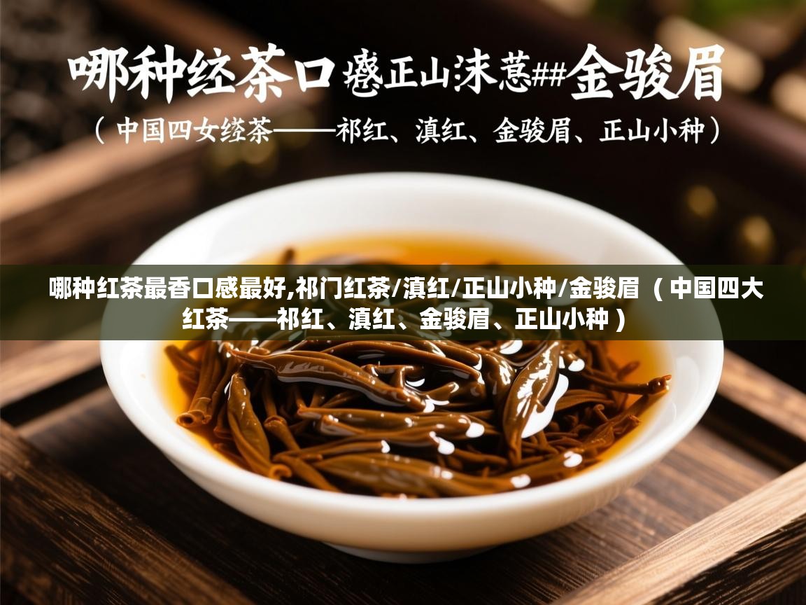  哪种红茶最香口感最好,祁门红茶/滇红/正山小种/金骏眉  ( 中国四大红茶——祁红、滇红、金骏眉、正山小种 )