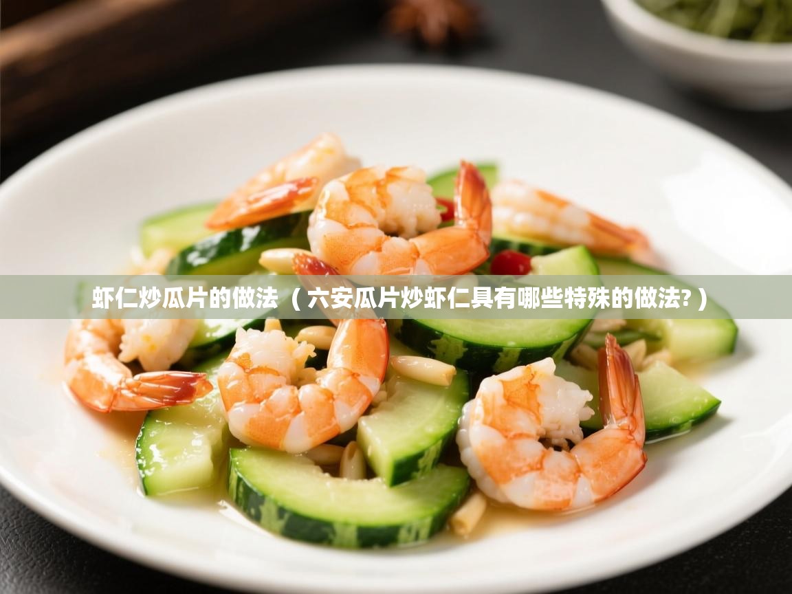 虾仁炒瓜片的做法  ( 六安瓜片炒虾仁具有哪些特殊的做法? )