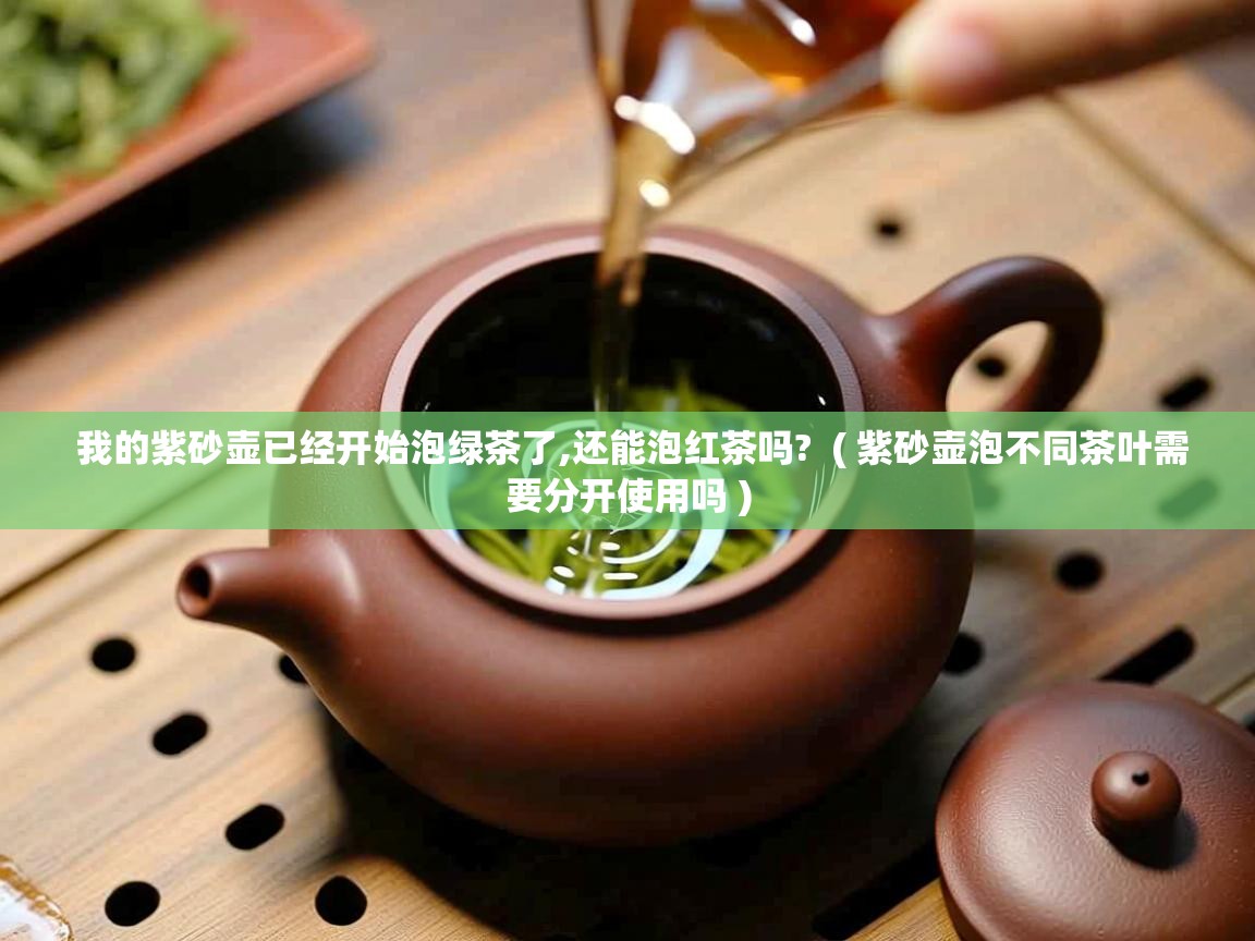  我的紫砂壶已经开始泡绿茶了,还能泡红茶吗?  ( 紫砂壶泡不同茶叶需要分开使用吗 )