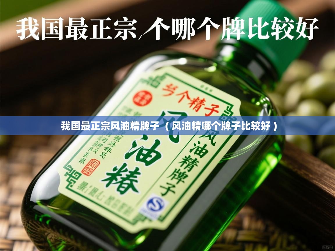  我国最正宗风油精牌子  ( 风油精哪个牌子比较好 )