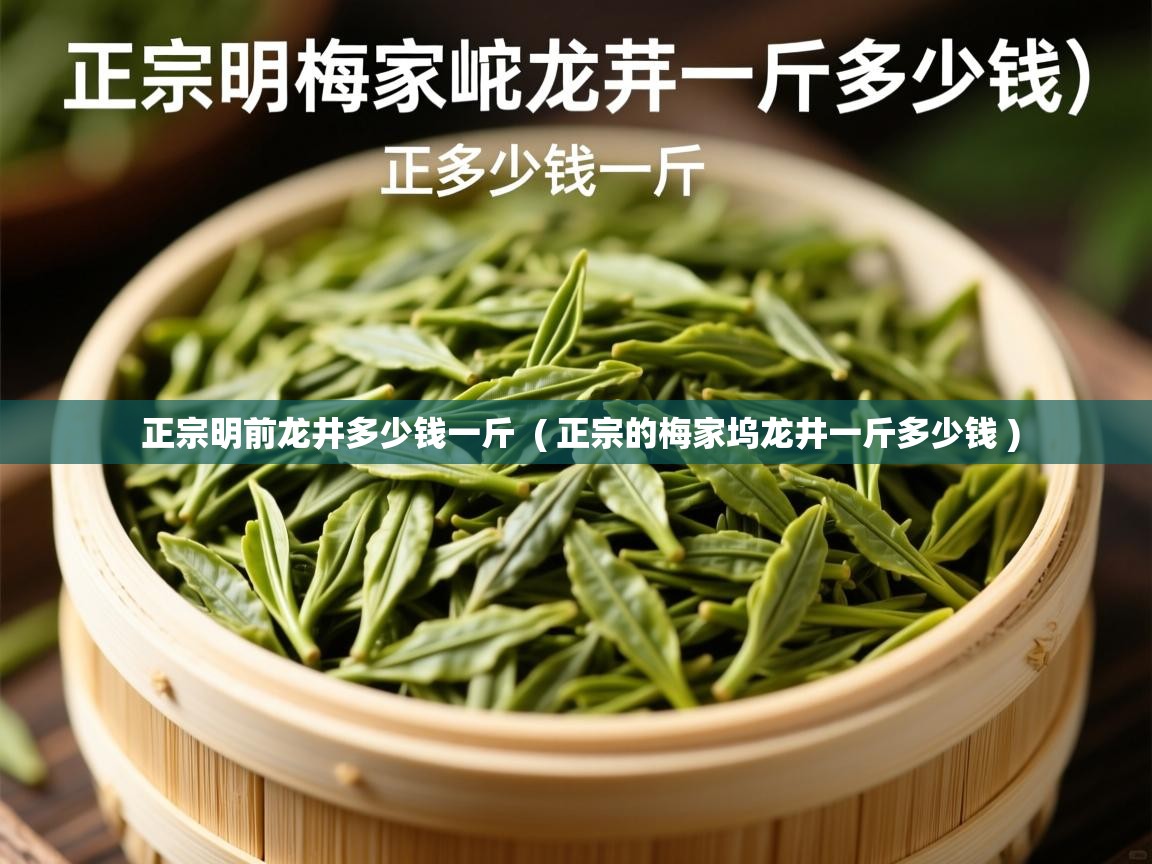  正宗明前龙井多少钱一斤  ( 正宗的梅家坞龙井一斤多少钱 )