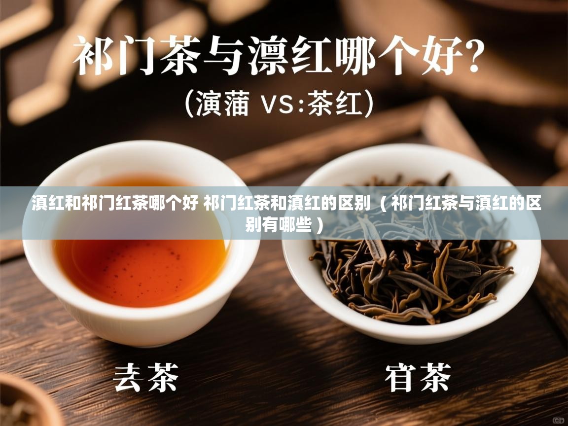  滇红和祁门红茶哪个好 祁门红茶和滇红的区别  ( 祁门红茶与滇红的区别有哪些 )