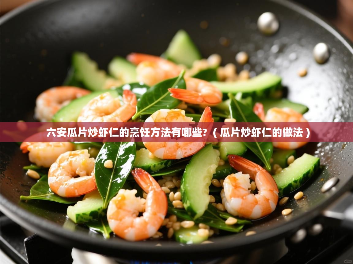 六安瓜片炒虾仁的烹饪方法有哪些?  ( 瓜片炒虾仁的做法 )