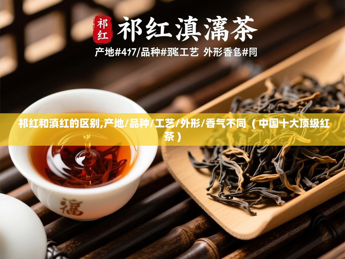  祁红和滇红的区别,产地/品种/工艺/外形/香气不同  ( 中国十大顶级红茶 )