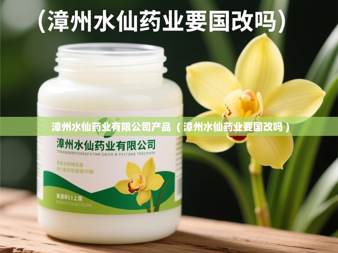  漳州水仙药业有限公司产品  ( 漳州水仙药业要国改吗 )