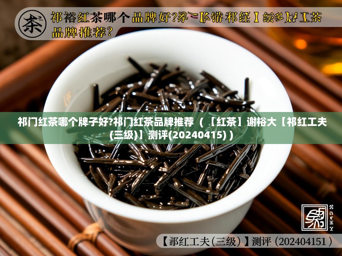  祁门红茶哪个牌子好?祁门红茶品牌推荐  ( 【红茶】谢裕大【祁红工夫(三级)】测评(20240415) )