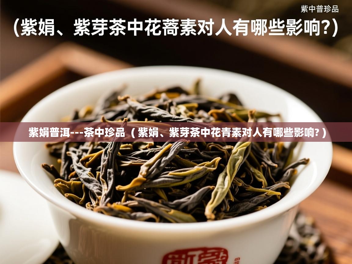  紫娟普洱---茶中珍品  ( 紫娟、紫芽茶中花青素对人有哪些影响? )