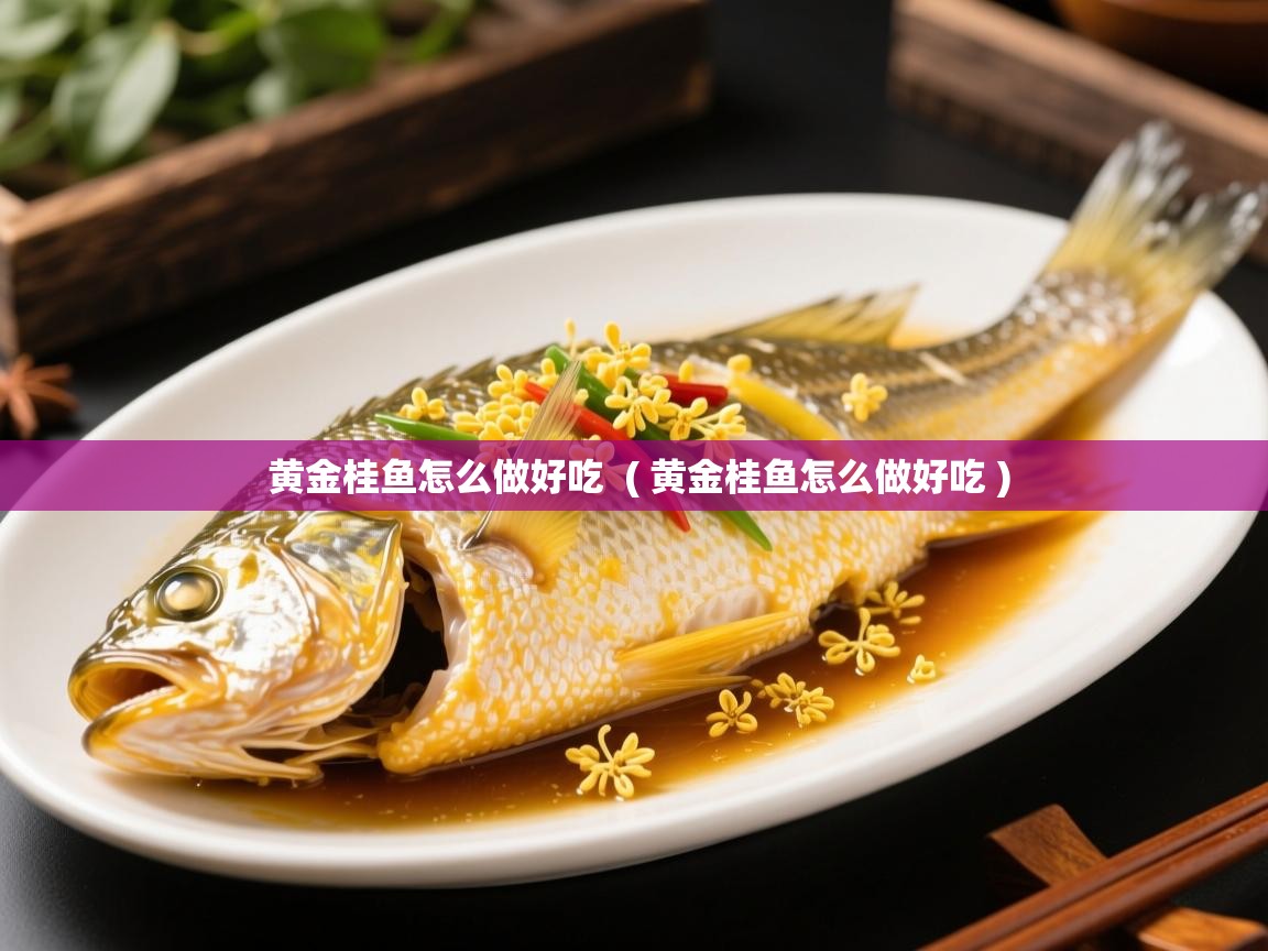  黄金桂鱼怎么做好吃  ( 黄金桂鱼怎么做好吃 )