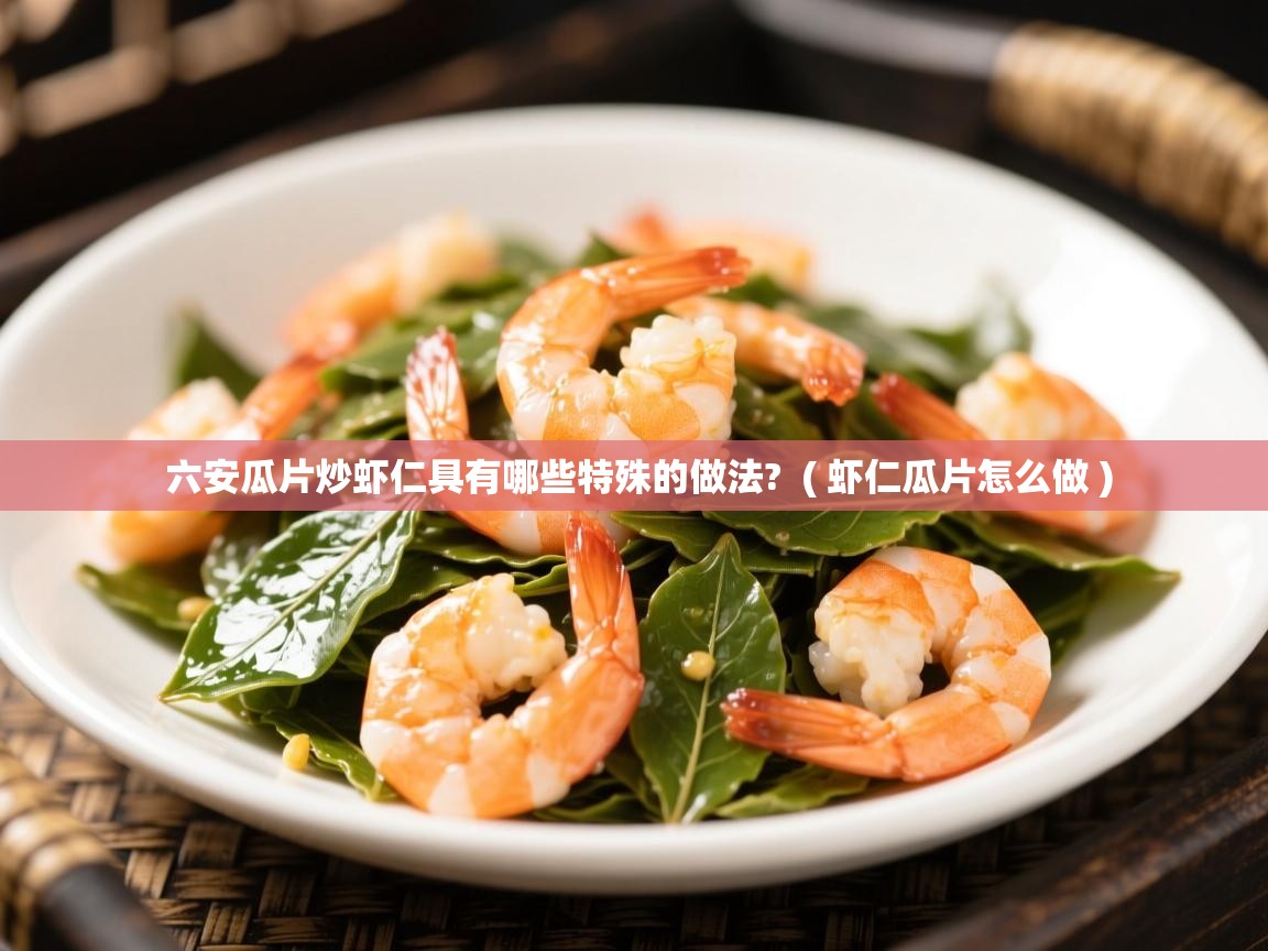  六安瓜片炒虾仁具有哪些特殊的做法?  ( 虾仁瓜片怎么做 )