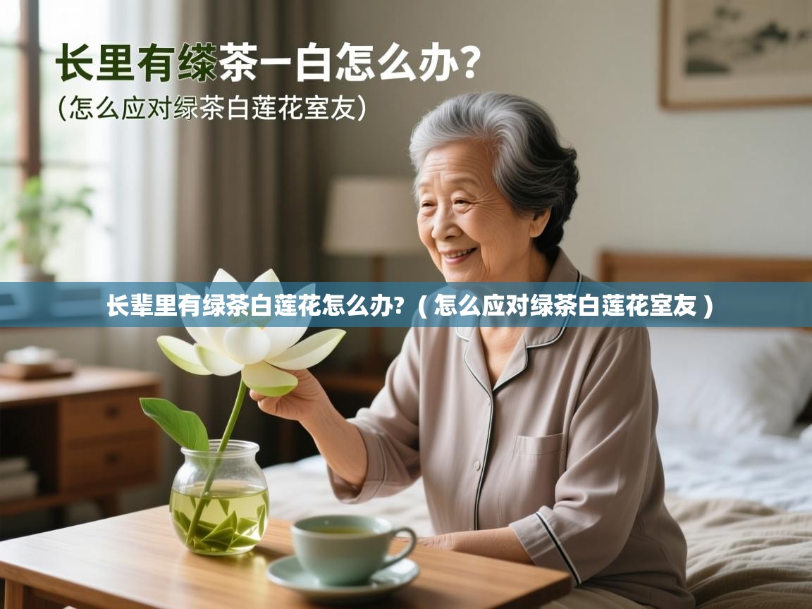  长辈里有绿茶白莲花怎么办?  ( 怎么应对绿茶白莲花室友 )