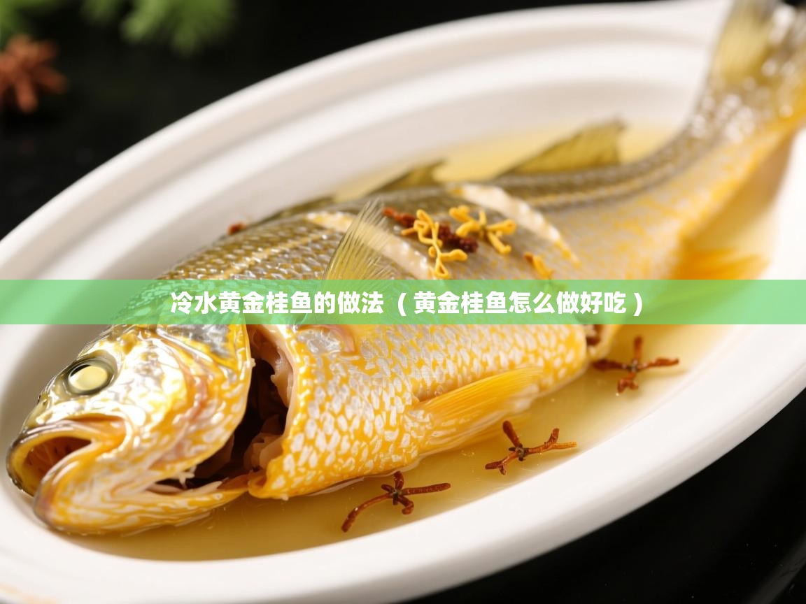  冷水黄金桂鱼的做法  ( 黄金桂鱼怎么做好吃 )