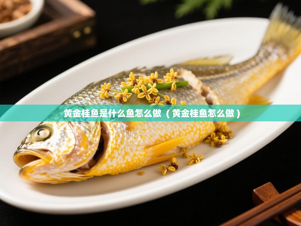  黄金桂鱼是什么鱼怎么做  ( 黄金桂鱼怎么做 )