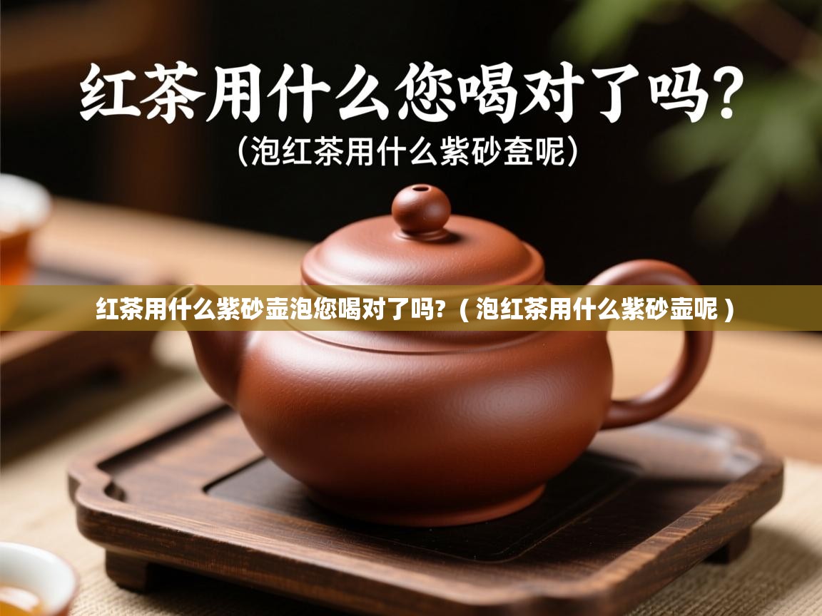 红茶用什么紫砂壶泡您喝对了吗?  ( 泡红茶用什么紫砂壶呢 )