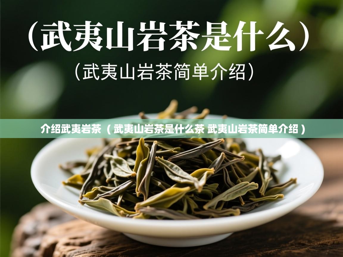  介绍武夷岩茶  ( 武夷山岩茶是什么茶 武夷山岩茶简单介绍 )
