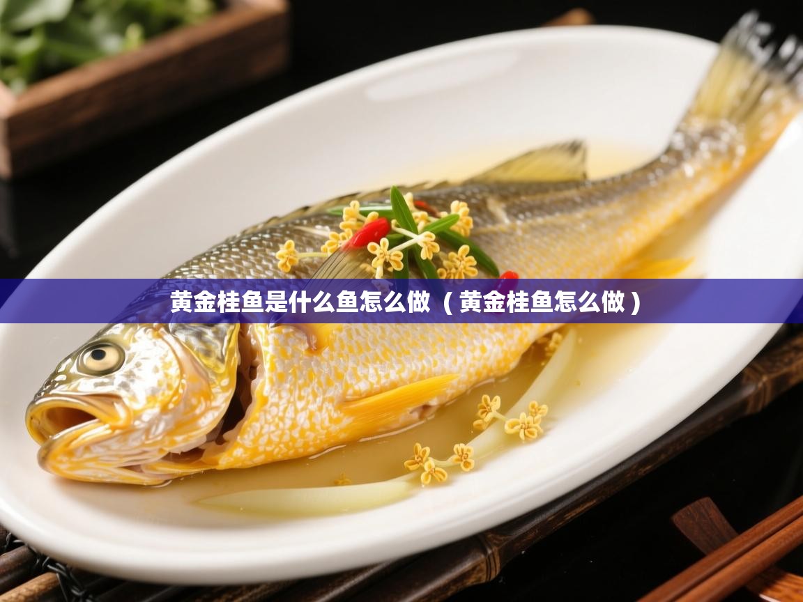  黄金桂鱼是什么鱼怎么做  ( 黄金桂鱼怎么做 )