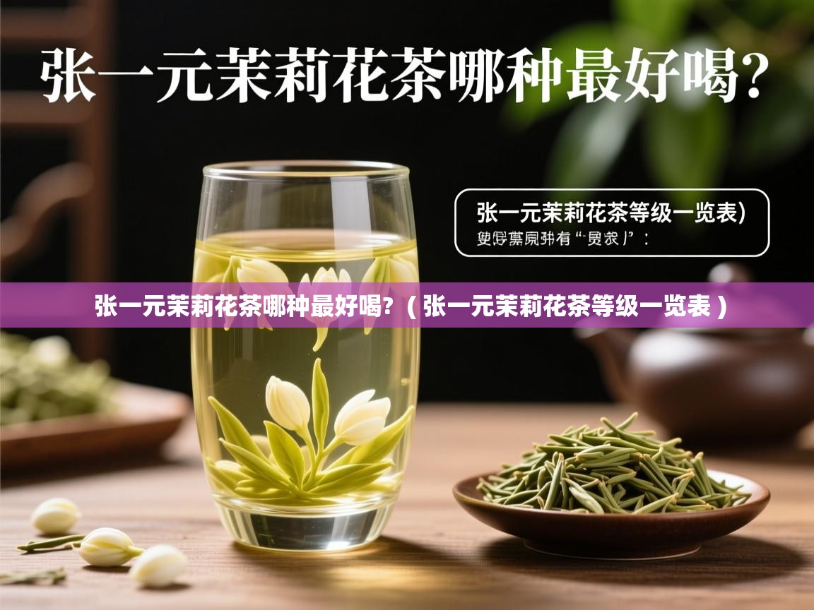  张一元茉莉花茶哪种最好喝?  ( 张一元茉莉花茶等级一览表 )