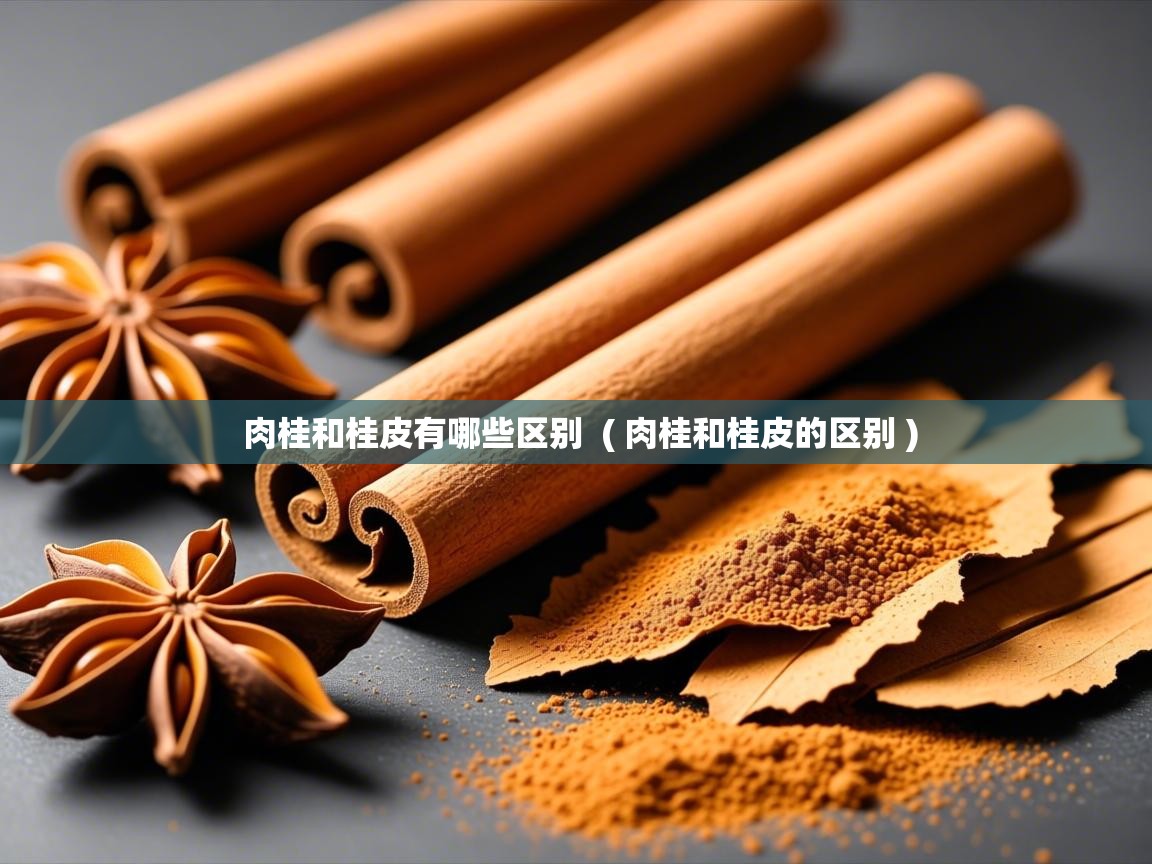  肉桂和桂皮有哪些区别  ( 肉桂和桂皮的区别 )