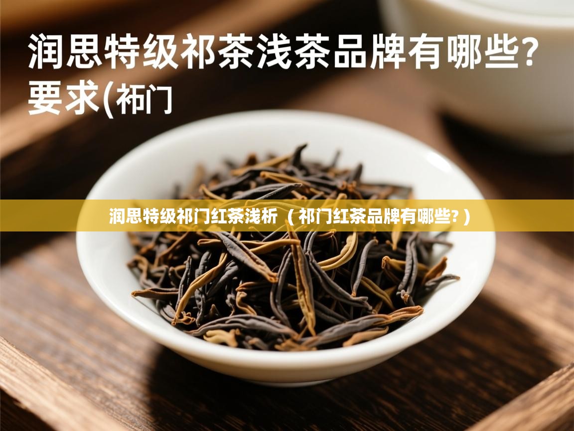  润思特级祁门红茶浅析  ( 祁门红茶品牌有哪些? )