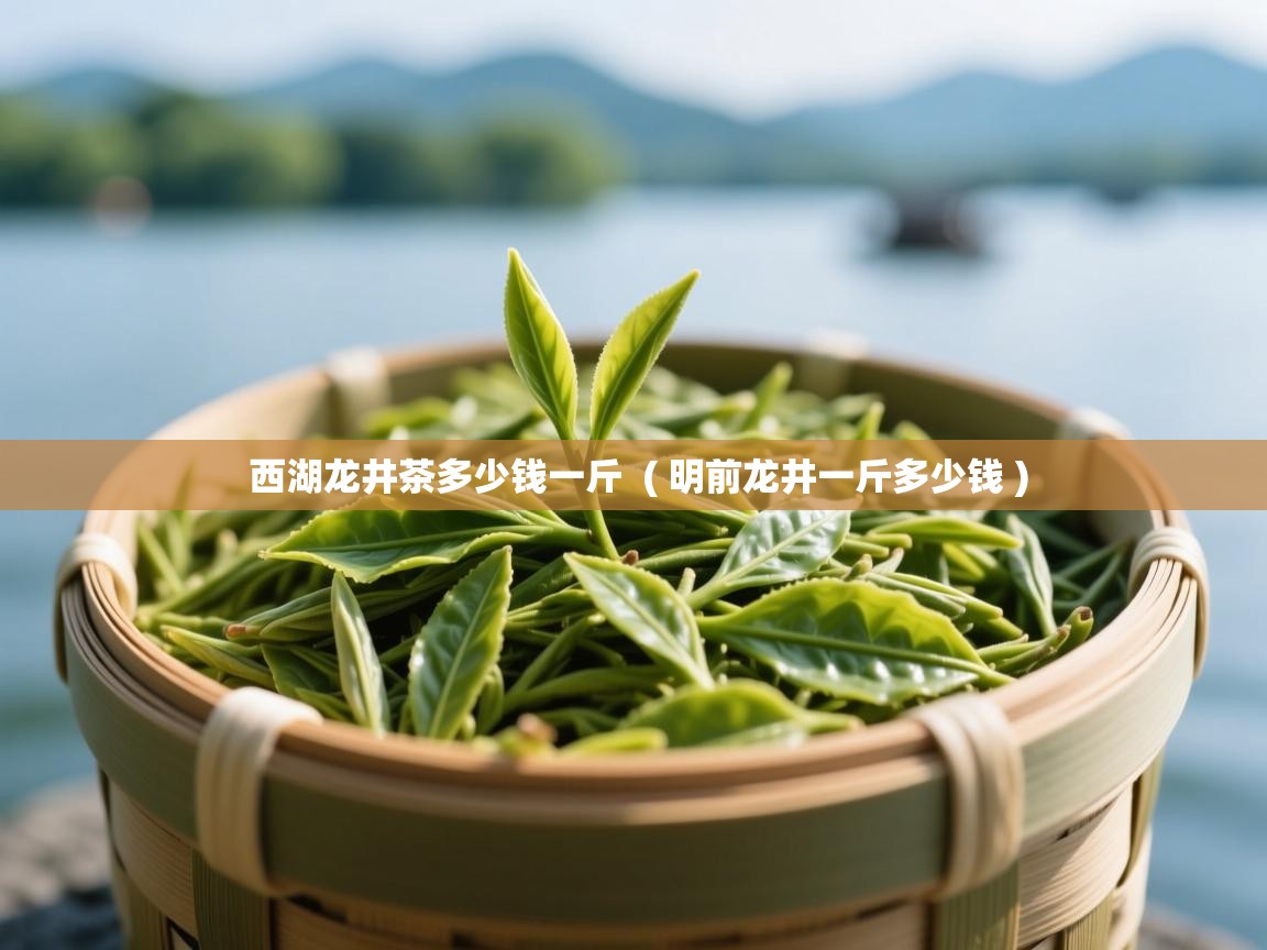  西湖龙井茶多少钱一斤  ( 明前龙井一斤多少钱 )
