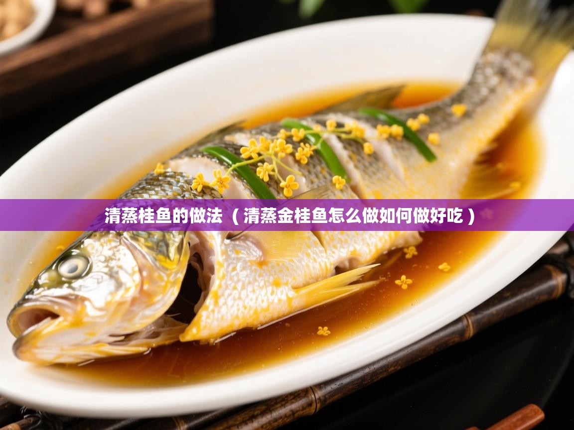  清蒸桂鱼的做法  ( 清蒸金桂鱼怎么做如何做好吃 )