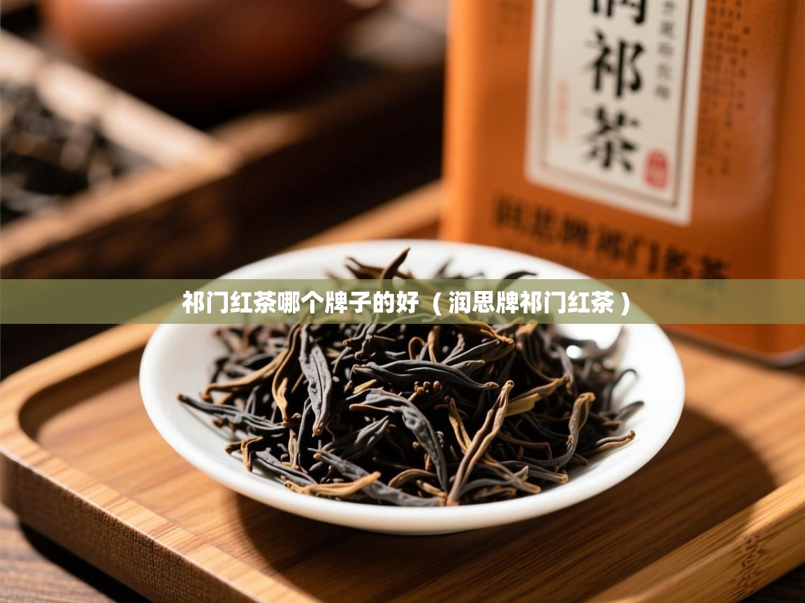  祁门红茶哪个牌子的好  ( 润思牌祁门红茶 )