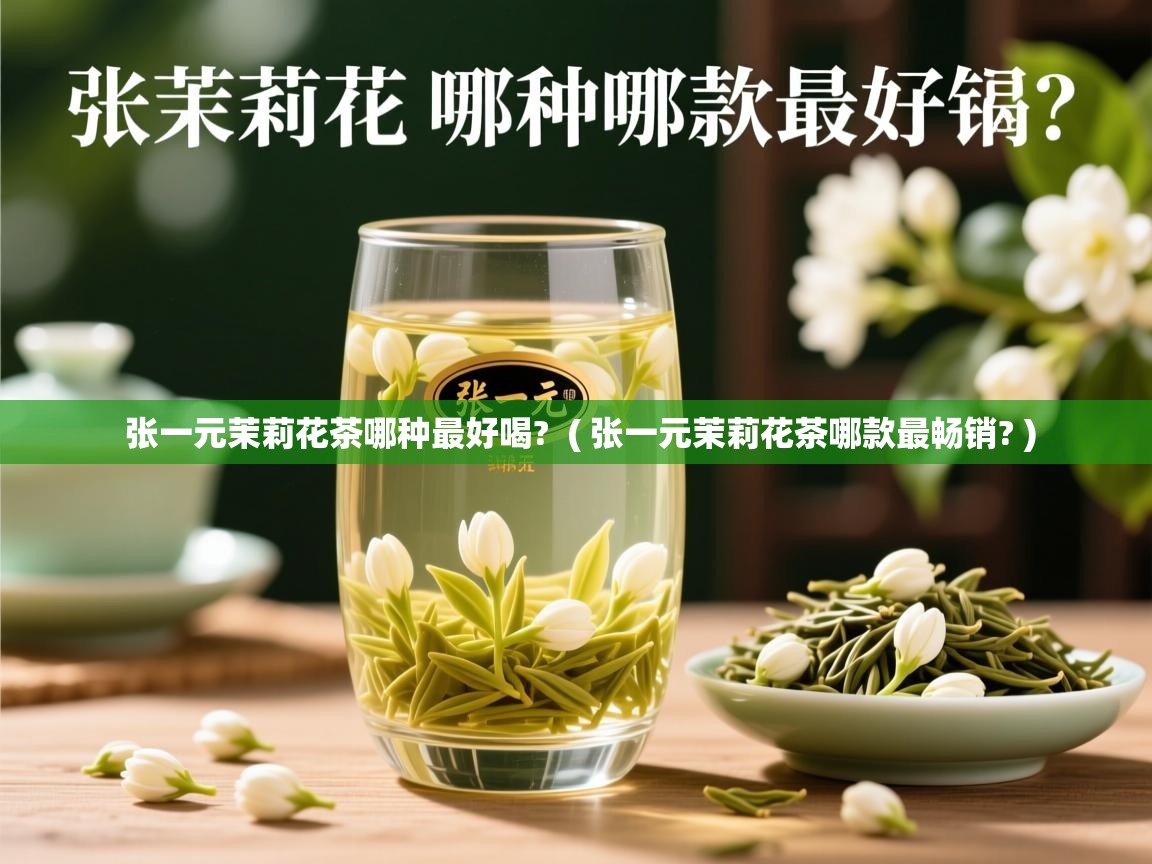  张一元茉莉花茶哪种最好喝?  ( 张一元茉莉花茶哪款最畅销? )